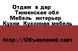 Отдам  в дар!!!! - Тюменская обл. Мебель, интерьер » Кухни. Кухонная мебель   